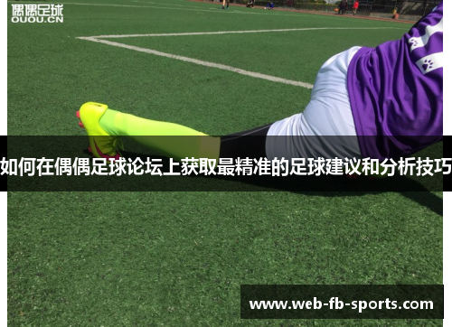 如何在偶偶足球论坛上获取最精准的足球建议和分析技巧 如何在偶偶足球论坛上获取最精准的足球建议和分析技巧
