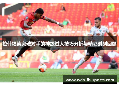 拉什福德突破对手的神级过人技巧分析与精彩时刻回顾