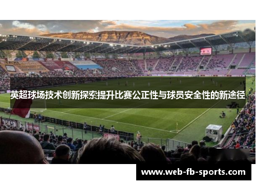 英超球场技术创新探索提升比赛公正性与球员安全性的新途径