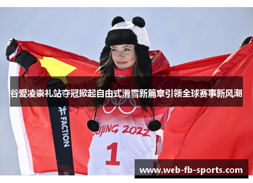 谷爱凌崇礼站夺冠掀起自由式滑雪新篇章引领全球赛事新风潮