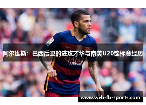 阿尔维斯：巴西后卫的进攻才华与南美U20锦标赛经历