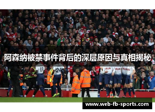 阿森纳被禁事件背后的深层原因与真相揭秘