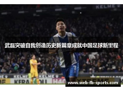 武磊突破自我创造历史新篇章成就中国足球新里程