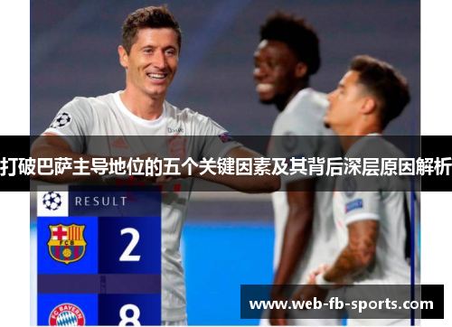 打破巴萨主导地位的五个关键因素及其背后深层原因解析