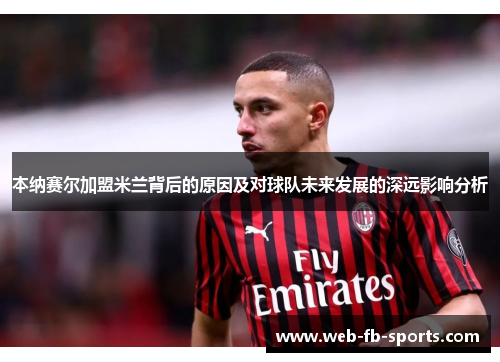 本纳赛尔加盟米兰背后的原因及对球队未来发展的深远影响分析 本纳赛尔加盟米兰背后的原因及对球队未来发展的深远影响分析