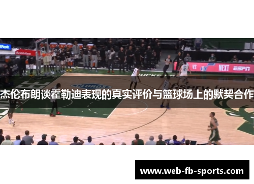 杰伦布朗谈霍勒迪表现的真实评价与篮球场上的默契合作 杰伦布朗谈霍勒迪表现的真实评价与篮球场上的默契合作