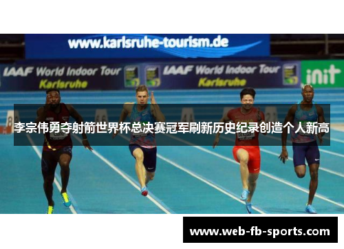 李宗伟勇夺射箭世界杯总决赛冠军刷新历史纪录创造个人新高 李宗伟勇夺射箭世界杯总决赛冠军刷新历史纪录创造个人新高