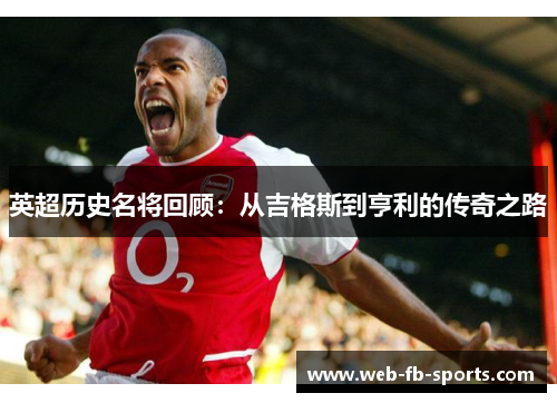 英超历史名将回顾：从吉格斯到亨利的传奇之路