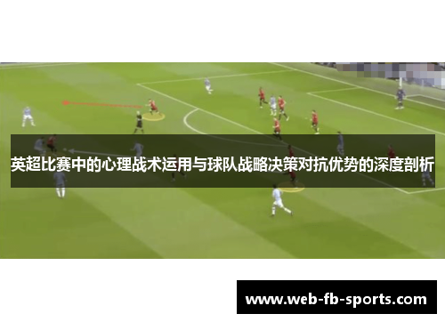 英超比赛中的心理战术运用与球队战略决策对抗优势的深度剖析