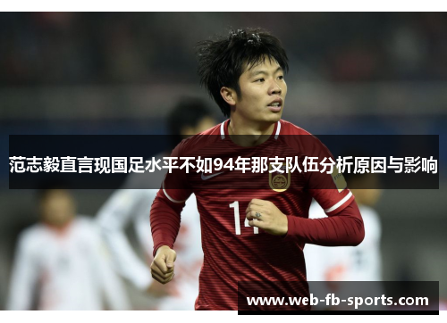 范志毅直言现国足水平不如94年那支队伍分析原因与影响