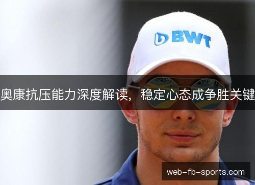 奥康抗压能力深度解读，稳定心态成争胜关键